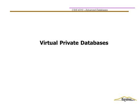 CSIS 4310 – Advanced Databases Virtual Private Databases.