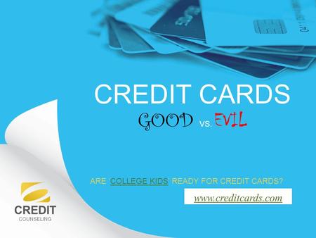 CREDIT COUNSELING www.creditcards.com CREDIT CARDS GOOD VS. EVIL ARE ‘COLLEGE KIDS’ READY FOR CREDIT CARDS?COLLEGE KIDS.