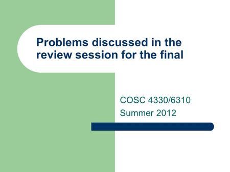 Problems discussed in the review session for the final COSC 4330/6310 Summer 2012.