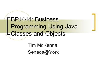 BPJ444: Business Programming Using Java Classes and Objects Tim McKenna