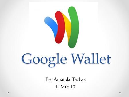 Google Wallet By: Amanda Tazbaz ITMG 10. How it works ● Download application on Android smartphone ● Set up payment information ● Shop in store ● Click.
