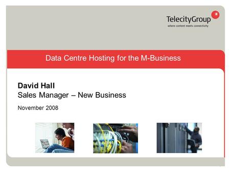 1 November 2008 David Hall Sales Manager – New Business Data Centre Hosting for the M-Business.