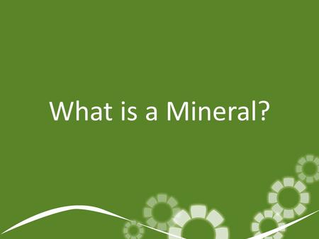 What is a Mineral?. What is a mineral? Minerals are naturally occurring, solid, inorganic compounds or elements.