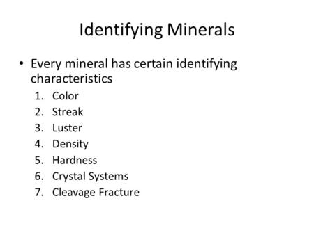 Identifying Minerals Every mineral has certain identifying characteristics 1.Color 2.Streak 3.Luster 4.Density 5.Hardness 6.Crystal Systems 7.Cleavage.
