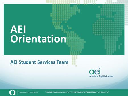 THE AMERICAN ENGLISH INSTITUTE IS A PROGRAM OF THE DEPARTMENT OF LINGUISTICS AEI Student Services Team AEI Orientation.