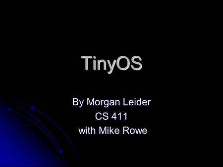 TinyOS By Morgan Leider CS 411 with Mike Rowe with Mike Rowe.