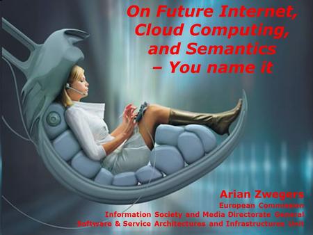 On Future Internet, Cloud Computing, and Semantics – You name it Arian Zwegers European Commission Information Society and Media Directorate General Software.
