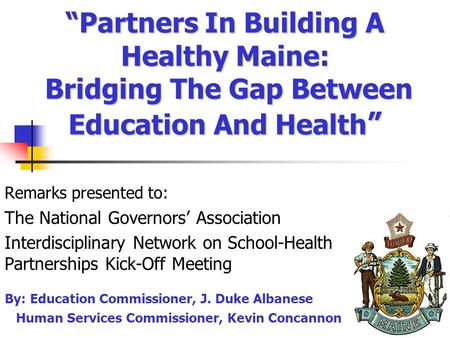 1 “Partners In Building A Healthy Maine: Bridging The Gap Between Education And Health ” Remarks presented to: The National Governors’ Association Interdisciplinary.