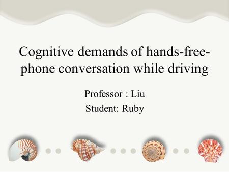 Cognitive demands of hands-free- phone conversation while driving Professor : Liu Student: Ruby.