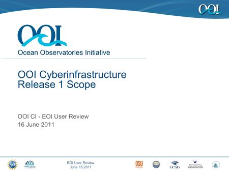 Ocean Observatories Initiative EOI User Review June 16 2011 OOI Cyberinfrastructure Release 1 Scope OOI CI - EOI User Review 16 June 2011.