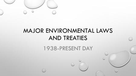 MAJOR ENVIRONMENTAL LAWS AND TREATIES 1938-PRESENT DAY.
