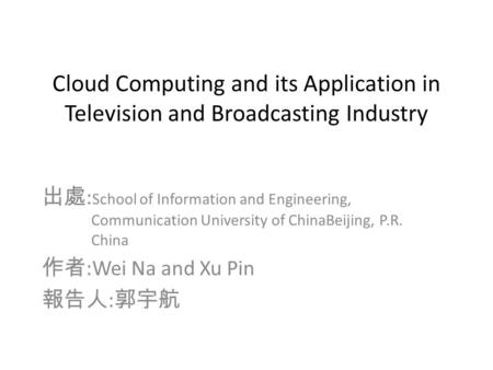Cloud Computing and its Application in Television and Broadcasting Industry 出處 : School of Information and Engineering, Communication University of ChinaBeijing,