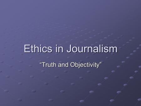 Ethics in Journalism “Truth and Objectivity”. Objectivity Not showing opinion or bias.