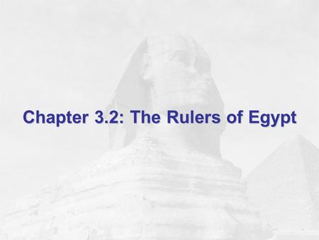 Chapter 3.2: The Rulers of Egypt. Objectives Learn the history of ancient Egyptian kingship. Find out about Egypt’s three kingdom periods. Understand.