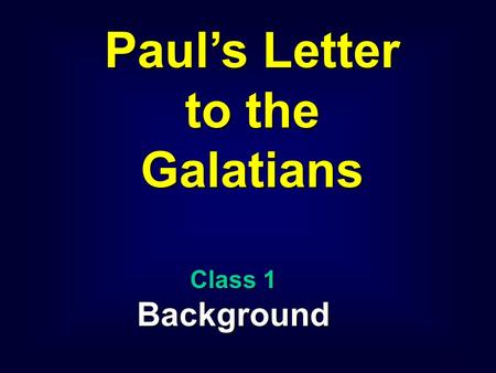1 Paul’s Letter to the Galatians Class 1 Background.