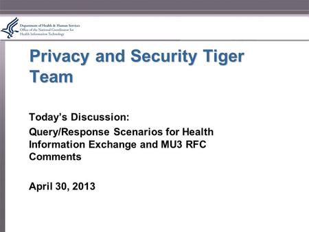 Privacy and Security Tiger Team Today’s Discussion: Query/Response Scenarios for Health Information Exchange and MU3 RFC Comments April 30, 2013.