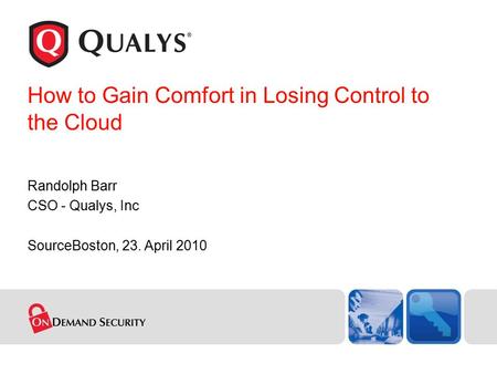 How to Gain Comfort in Losing Control to the Cloud Randolph Barr CSO - Qualys, Inc SourceBoston, 23. April 2010.