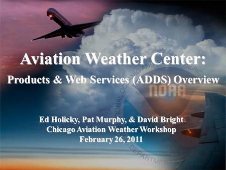 Aviation Weather Center: Products & Web Services (ADDS) Overview Ed Holicky, Pat Murphy, & David Bright Chicago Aviation Weather Workshop February 26,