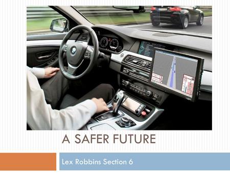 A SAFER FUTURE Lex Robbins Section 6. Technology  Google’s robotic test cars have about $150,000 in equipment installed  $70,000 LIDAR (laser radar)