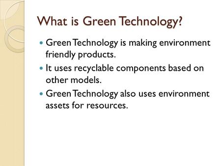 What is Green Technology? Green Technology is making environment friendly products. It uses recyclable components based on other models. Green Technology.