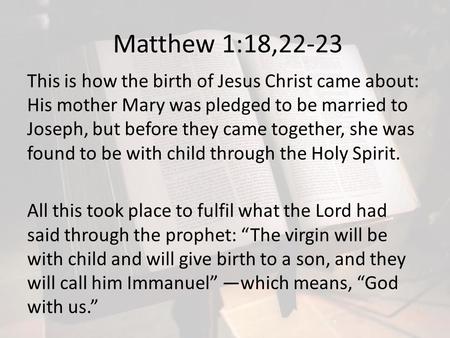 Matthew 1:18,22-23 This is how the birth of Jesus Christ came about: His mother Mary was pledged to be married to Joseph, but before they came together,