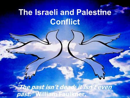 The Israeli and Palestine Conflict The past isn't dead; it isn't even past. William Faulkner.