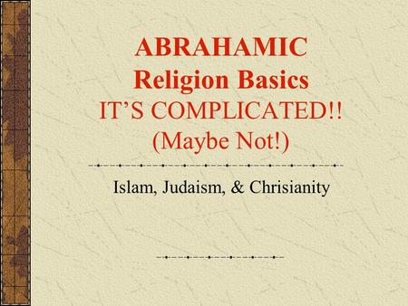 ABRAHAMIC Religion Basics IT’S COMPLICATED!! (Maybe Not!) Islam, Judaism, & Chrisianity.