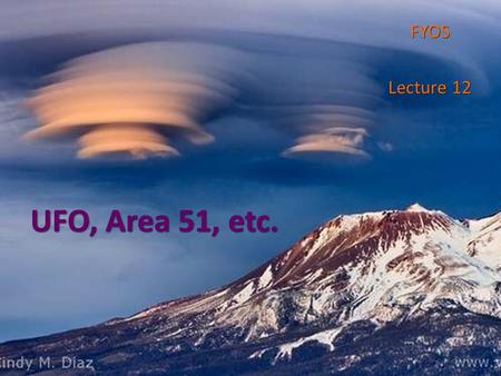 UFO, Area 51, etc. FYOS Lecture 12. More than a half of Americans believe UFO 2002 October poll 2002 October poll o 72 percent of Americans believe the.