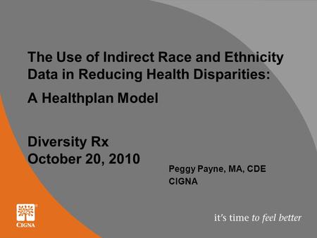 The Use of Indirect Race and Ethnicity Data in Reducing Health Disparities: A Healthplan Model Diversity Rx October 20, 2010 Peggy Payne, MA, CDE CIGNA.