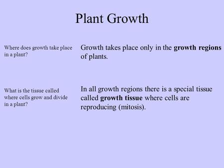 Plant Growth Growth takes place only in the growth regions of plants. In all growth regions there is a special tissue called growth tissue where cells.
