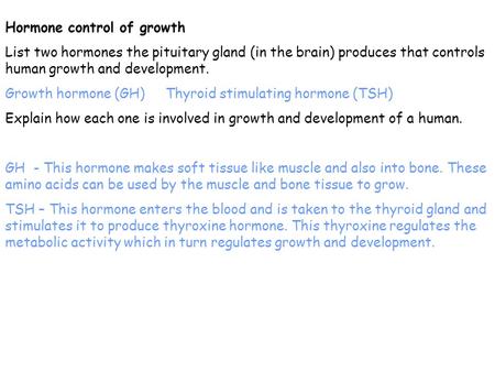 Hormone control of growth List two hormones the pituitary gland (in the brain) produces that controls human growth and development. Growth hormone (GH)