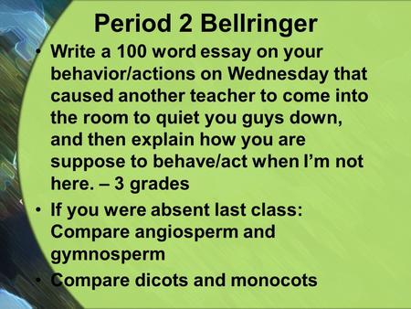 Period 2 Bellringer Write a 100 word essay on your behavior/actions on Wednesday that caused another teacher to come into the room to quiet you guys down,