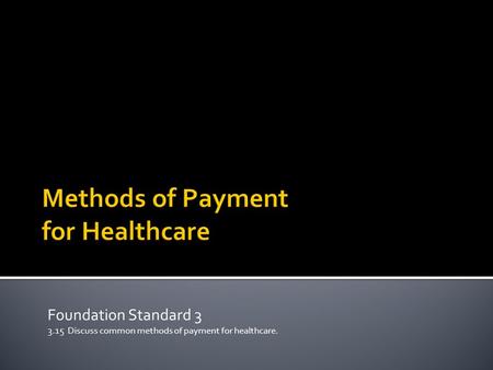 Foundation Standard 3 3.15 Discuss common methods of payment for healthcare.