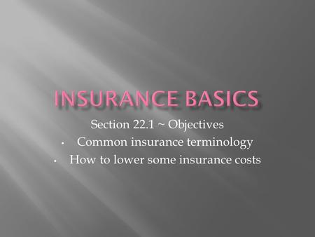 Section 22.1 ~ Objectives Common insurance terminology How to lower some insurance costs.