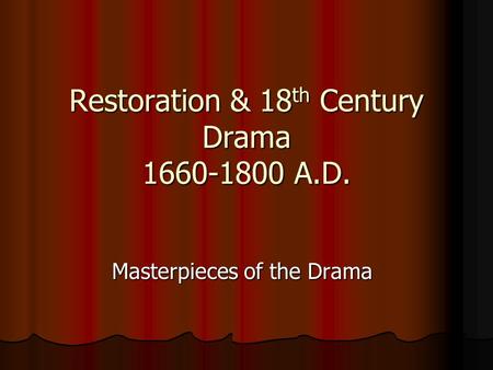 Restoration & 18 th Century Drama 1660-1800 A.D. Masterpieces of the Drama.