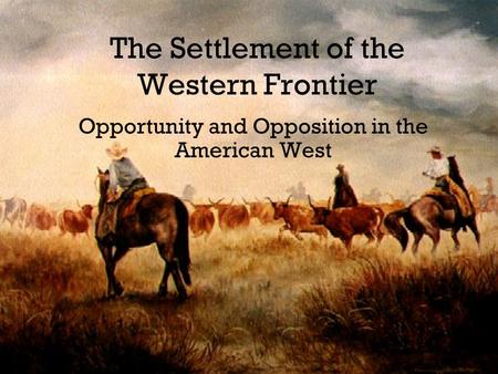 The Settlement of the Western Frontier Opportunity and Opposition in the American West.