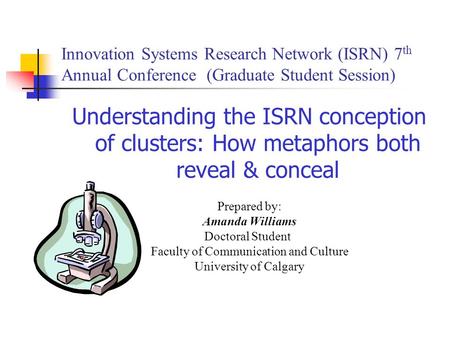 Innovation Systems Research Network (ISRN) 7 th Annual Conference (Graduate Student Session) Understanding the ISRN conception of clusters: How metaphors.