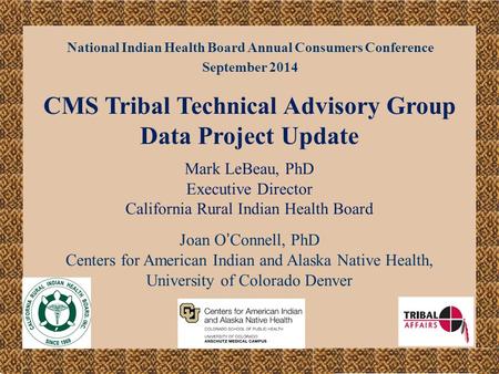 National Indian Health Board Annual Consumers Conference September 2014 CMS Tribal Technical Advisory Group Data Project Update Mark LeBeau, PhD Executive.