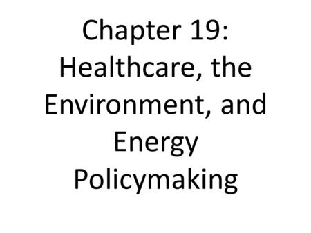 Chapter 19: Healthcare, the Environment, and Energy Policymaking.