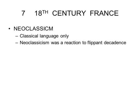 718 TH CENTURY FRANCE NEOCLASSICM –Classical language only –Neoclassicism was a reaction to flippant decadence.