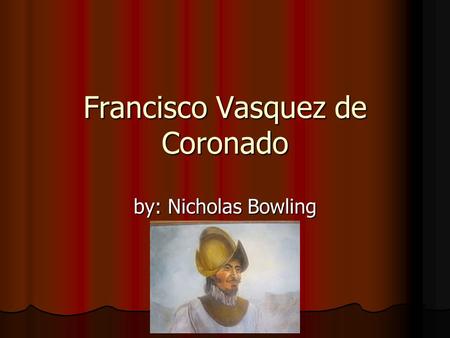 Francisco Vasquez de Coronado by: Nicholas Bowling.
