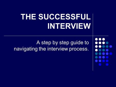 THE SUCCESSFUL INTERVIEW A step by step guide to navigating the interview process.