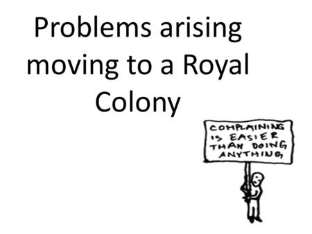 Problems arising moving to a Royal Colony. Discontent Among the Colonists Complain about trustee rules Land – Upset could not sell or lease land – Poor.
