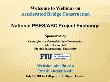 Welcome to Webinar on Accelerated Bridge Construction National PBES/ABC Project Exchange Sponsored by Center for Accelerated Bridge Construction (ABC Center)
