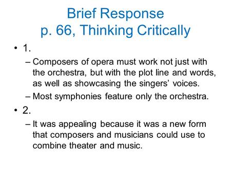 Brief Response p. 66, Thinking Critically 1. –Composers of opera must work not just with the orchestra, but with the plot line and words, as well as showcasing.