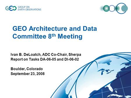 GEO Architecture and Data Committee 8 th Meeting Ivan B. DeLoatch, ADC Co-Chair, Sherpa Report on Tasks DA-06-05 and DI-06-02 Boulder, Colorado September.