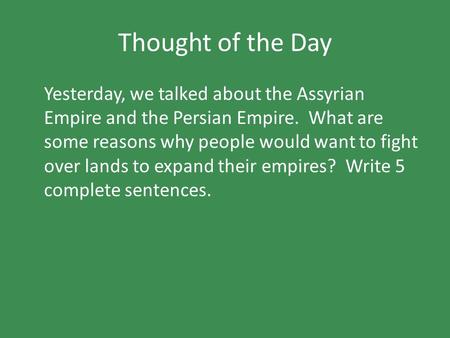 Thought of the Day Yesterday, we talked about the Assyrian Empire and the Persian Empire. What are some reasons why people would want to fight over lands.