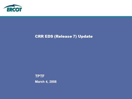 March 4, 2008 TPTF CRR EDS (Release 7) Update. 2 2 TPTFMarch 4, 2008 Release 7.1 - CRR EDS 3 Release 7.1 Exit Criteria% CompleteComments Active market.