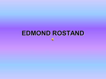EDMOND ROSTAND. Born: 1 st April 1868 (In Marseille, France) Died: 2 nd December 1918.