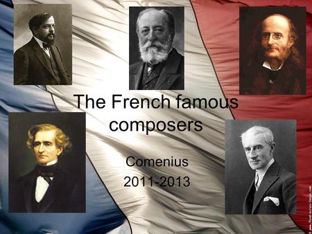 The French famous composers Comenius 2011-2013. Berlioz Hector Berlioz was born on December 11th 1803 in Côte-Saint- André. At the age of 10, he chad.